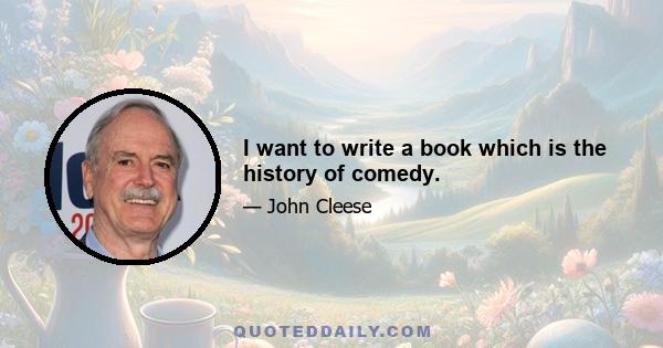 I want to write a book which is the history of comedy.