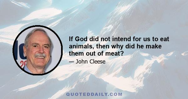 If God did not intend for us to eat animals, then why did he make them out of meat?