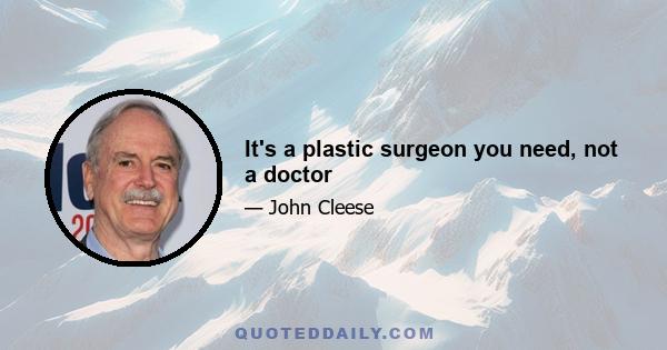 It's a plastic surgeon you need, not a doctor