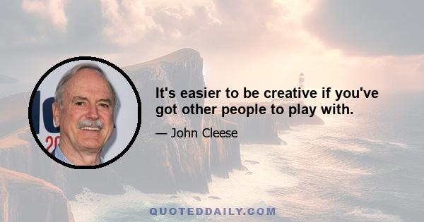 It's easier to be creative if you've got other people to play with.