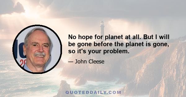 No hope for planet at all. But I will be gone before the planet is gone, so it's your problem.