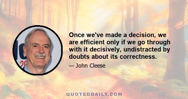 Once we've made a decision, we are efficient only if we go through with it decisively, undistracted by doubts about its correctness.