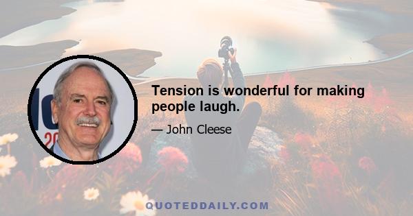 Tension is wonderful for making people laugh.