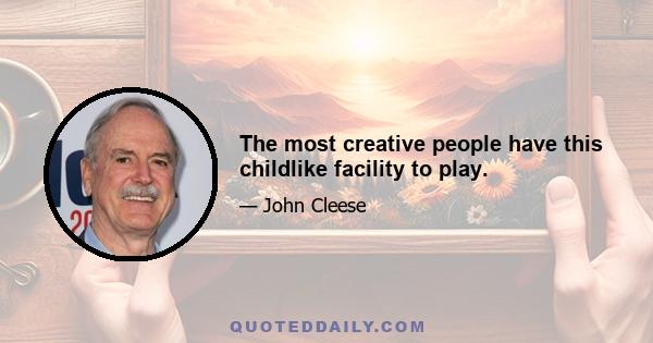 The most creative people have this childlike facility to play.