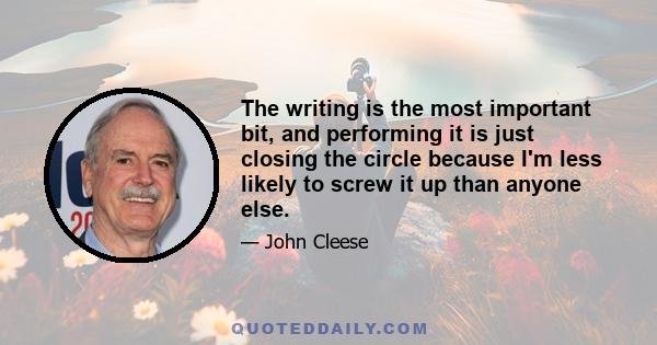 The writing is the most important bit, and performing it is just closing the circle because I'm less likely to screw it up than anyone else.