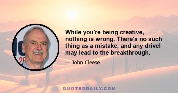 While you're being creative, nothing is wrong. There's no such thing as a mistake, and any drivel may lead to the breakthrough.