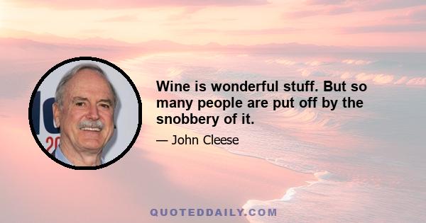 Wine is wonderful stuff. But so many people are put off by the snobbery of it.