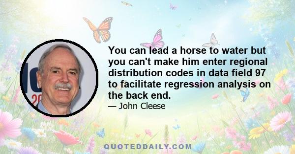 You can lead a horse to water but you can't make him enter regional distribution codes in data field 97 to facilitate regression analysis on the back end.