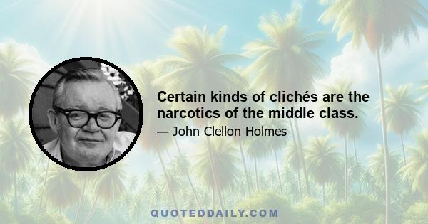 Certain kinds of clichés are the narcotics of the middle class.