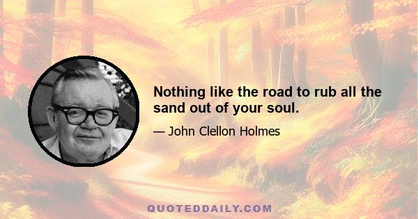 Nothing like the road to rub all the sand out of your soul.