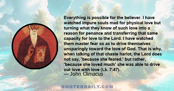 Everything is possible for the believer. I have watched impure souls mad for physical love but turning what they know of such love into a reason for penance and transferring that same capacity for love to the Lord. I