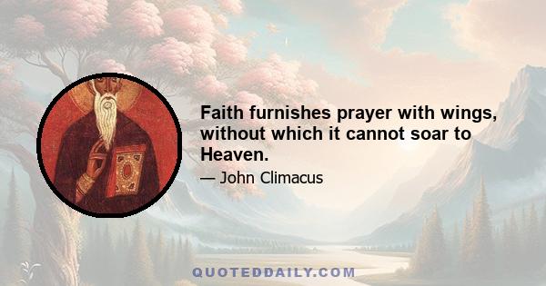 Faith furnishes prayer with wings, without which it cannot soar to Heaven.