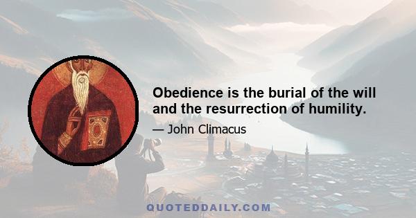 Obedience is the burial of the will and the resurrection of humility.