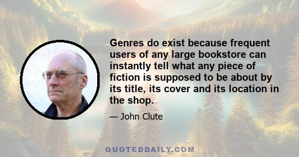 Genres do exist because frequent users of any large bookstore can instantly tell what any piece of fiction is supposed to be about by its title, its cover and its location in the shop.