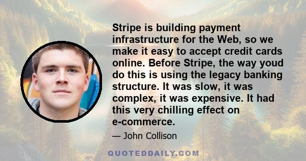 Stripe is building payment infrastructure for the Web, so we make it easy to accept credit cards online. Before Stripe, the way youd do this is using the legacy banking structure. It was slow, it was complex, it was