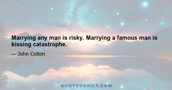 Marrying any man is risky. Marrying a famous man is kissing catastrophe.