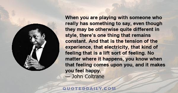 When you are playing with someone who really has something to say, even though they may be otherwise quite different in style, there’s one thing that remains constant. And that is the tension of the experience, that