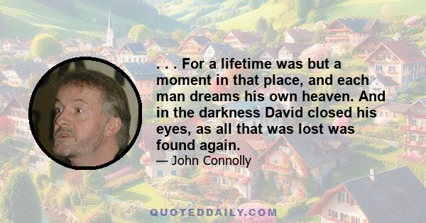 . . . For a lifetime was but a moment in that place, and each man dreams his own heaven. And in the darkness David closed his eyes, as all that was lost was found again.