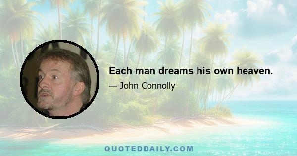 Each man dreams his own heaven.