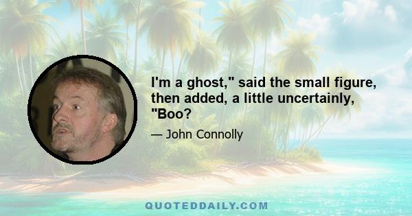 I'm a ghost, said the small figure, then added, a little uncertainly, Boo?