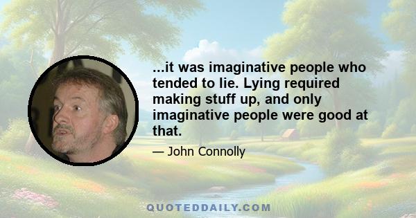 ...it was imaginative people who tended to lie. Lying required making stuff up, and only imaginative people were good at that.