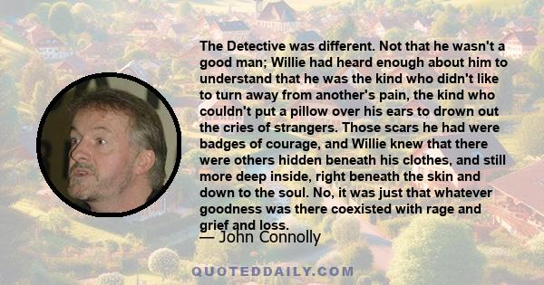 The Detective was different. Not that he wasn't a good man; Willie had heard enough about him to understand that he was the kind who didn't like to turn away from another's pain, the kind who couldn't put a pillow over