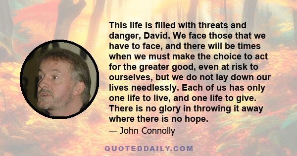 This life is filled with threats and danger, David. We face those that we have to face, and there will be times when we must make the choice to act for the greater good, even at risk to ourselves, but we do not lay down 