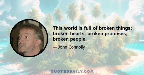 This world is full of broken things: broken hearts, broken promises, broken people.