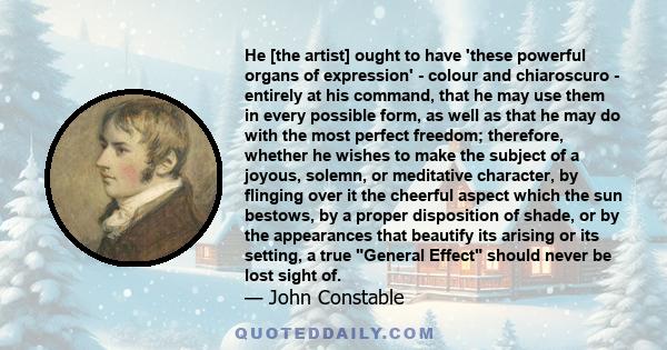 He [the artist] ought to have 'these powerful organs of expression' - colour and chiaroscuro - entirely at his command, that he may use them in every possible form, as well as that he may do with the most perfect