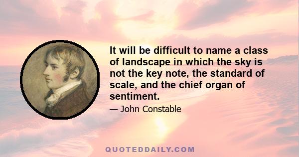 It will be difficult to name a class of landscape in which the sky is not the key note, the standard of scale, and the chief organ of sentiment.