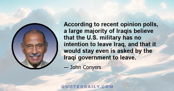 According to recent opinion polls, a large majority of Iraqis believe that the U.S. military has no intention to leave Iraq, and that it would stay even is asked by the Iraqi government to leave.