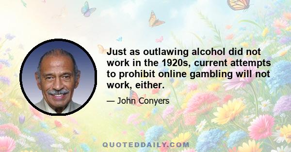 Just as outlawing alcohol did not work in the 1920s, current attempts to prohibit online gambling will not work, either.