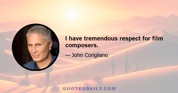 I have tremendous respect for film composers.