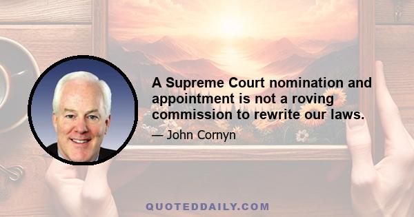 A Supreme Court nomination and appointment is not a roving commission to rewrite our laws.