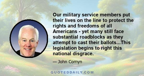 Our military service members put their lives on the line to protect the rights and freedoms of all Americans - yet many still face substantial roadblocks as they attempt to cast their ballots...This legislation begins