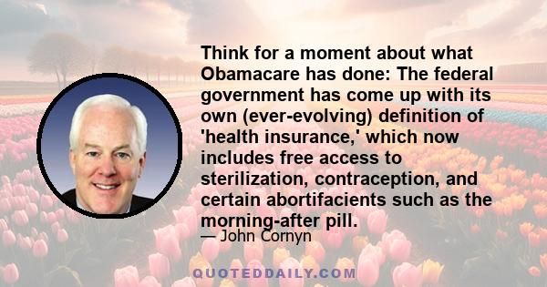 Think for a moment about what Obamacare has done: The federal government has come up with its own (ever-evolving) definition of 'health insurance,' which now includes free access to sterilization, contraception, and