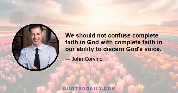 We should not confuse complete faith in God with complete faith in our ability to discern God's voice.