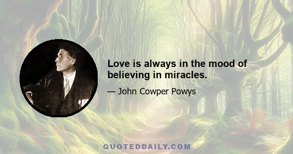 Love is always in the mood of believing in miracles.