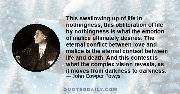 This swallowing up of life in nothingness, this obliteration of life by nothingness is what the emotion of malice ultimately desires. The eternal conflict between love and malice is the eternal contest between life and