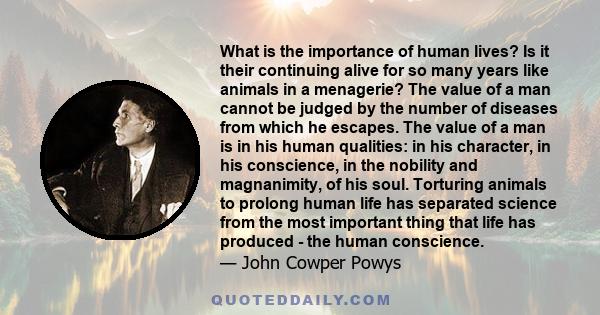 What is the importance of human lives? Is it their continuing alive for so many years like animals in a menagerie? The value of a man cannot be judged by the number of diseases from which he escapes. The value of a man