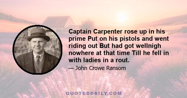 Captain Carpenter rose up in his prime Put on his pistols and went riding out But had got wellnigh nowhere at that time Till he fell in with ladies in a rout.