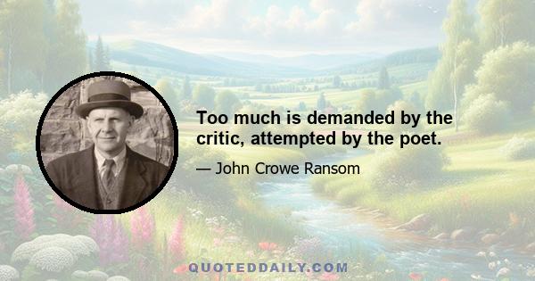 Too much is demanded by the critic, attempted by the poet.