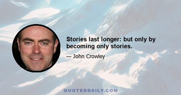 Stories last longer: but only by becoming only stories.