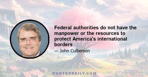 Federal authorities do not have the manpower or the resources to protect America's international borders