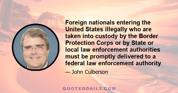 Foreign nationals entering the United States illegally who are taken into custody by the Border Protection Corps or by State or local law enforcement authorities must be promptly delivered to a federal law enforcement