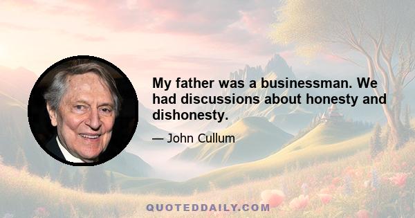 My father was a businessman. We had discussions about honesty and dishonesty.