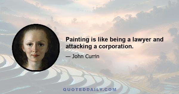 Painting is like being a lawyer and attacking a corporation.