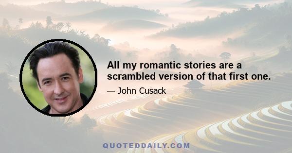 All my romantic stories are a scrambled version of that first one.