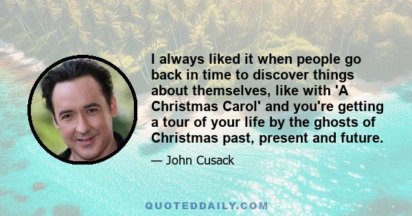 I always liked it when people go back in time to discover things about themselves, like with 'A Christmas Carol' and you're getting a tour of your life by the ghosts of Christmas past, present and future.