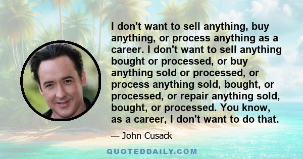 I don't want to sell anything, buy anything, or process anything as a career. I don't want to sell anything bought or processed, or buy anything sold or processed, or process anything sold, bought, or processed, or